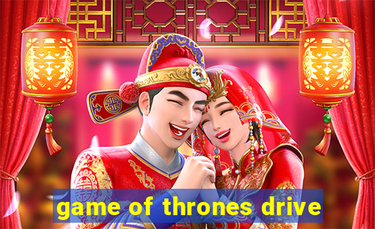 game of thrones drive